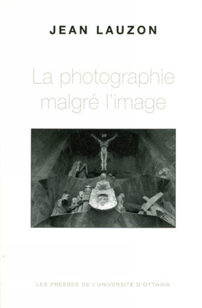 La photographie malgré l'image [electronic resource] / Jean Lauzon.
