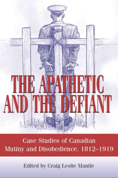 Les apathiques et les rebelles [electronic resource] : des exemples canadiens de mutinerie et de désobéissance, 1812-1919 / sous la direction de Craig Leslie Mantle.