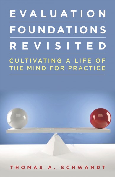 Evaluation foundations revisited : cultivating a life of the mind for practice / Thomas A. Schwandt.
