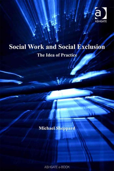 Social work and social exclusion : the idea of practice / Michael Sheppard.