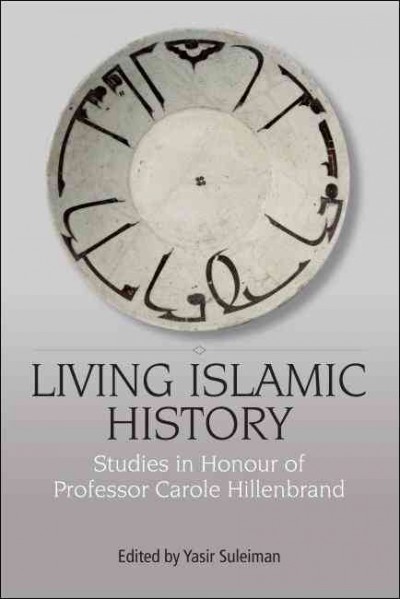Living Islamic history : studies in honour of Professor Carole Hillenbrand / edited by Yasir Suleiman.