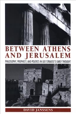 Between Athens and Jerusalem : philosophy, prophecy, and politics in Leo Strauss's early thought / David Janssens.