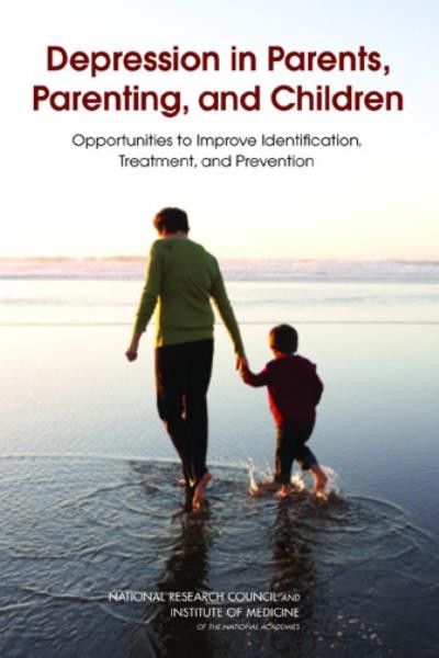 Depression in parents, parenting, and children : opportunities to improve identification, treatment, and prevention / Committee on Depression, Parenting Practices, and the Healthy Development of Children, Board on Children, Youth, and Families, Division of Behavioral and Social Sciences and Education.