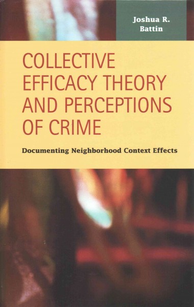 Collective efficacy theory and perceptions of crime : documenting neighborhood context effects / Joshua R. Battin.