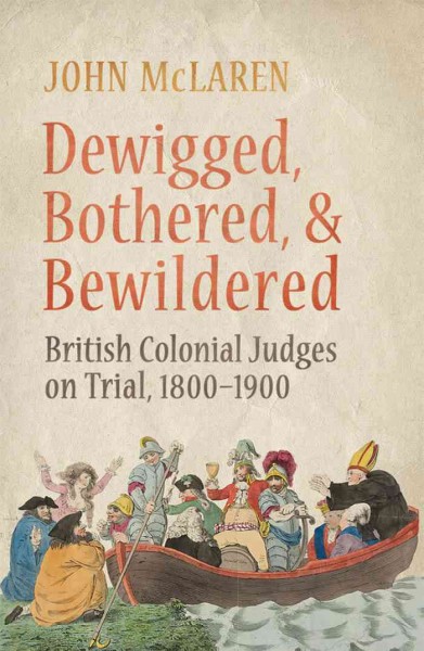 Dewigged, bothered, and bewildered : British colonial judges on trial, 1800-1900 / John McLaren.