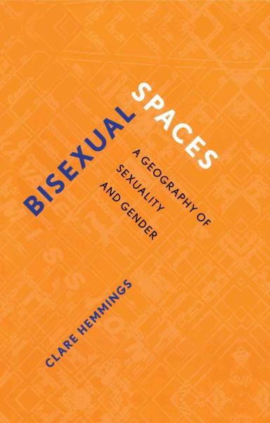 Bisexual spaces : a geography of sexuality and gender / Clare Hemmings.