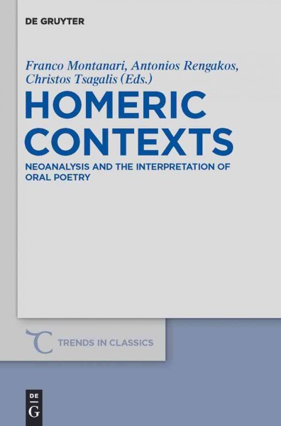 Homeric contexts [electronic resource] : neoanalysis and the interpretation of oral poetry / edited by Franco Montanari, Antonios Rengakos and Christos C. Tsagalis.