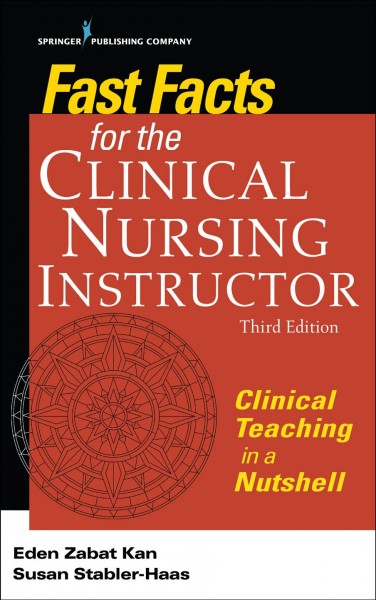 Fast facts for the clinical nursing instructor : clinical teaching in a nutshell / Eden Zabat Kan, Susan Stabler-Haas.