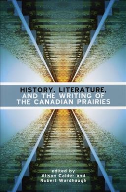 History, literature, and the writing of the Canadian Prairies [electronic resource] / edited by Alison Calder and Robert Wardhaugh.