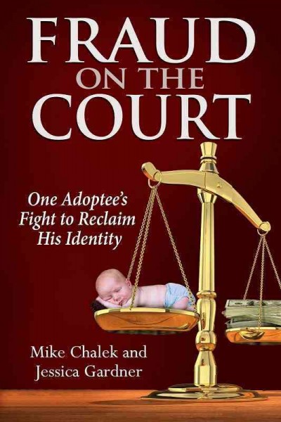 Fraud on the court [electronic resource] : One adoptee's fight to reclaim his identity / Mike Chalek and Jessica Gardner.