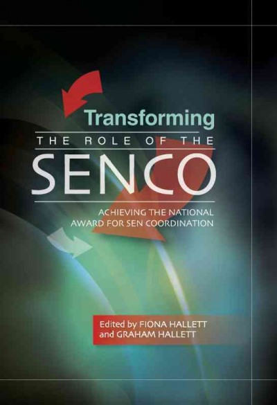 Transforming the role of the SENCo [electronic resource] : achieving the national award for SEN Coordination / edited by Fiona Hallett and Graham Hallett.