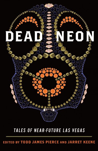 Dead neon [electronic resource] : tales of near-future Las Vegas / edited by Todd James Pierce and Jarret Keene.