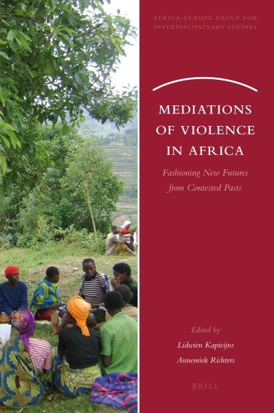 Mediations of violence in Africa [electronic resource] : fashioning new futures from contested pasts / edited by Lidwien Kapteijns, Annemiek Richters.