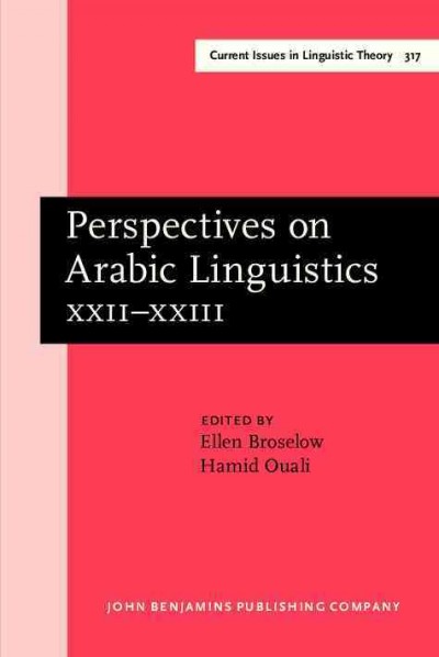 Perspectives on Arabic linguistics [electronic resource] : papers from the annual Symposia on Arabic Linguistics. Volume XXII-XXIII, College Park, Maryland, 2008 and Milwaukee, Wisconsin, 2009 / edited by Ellen Broselow, Hamid Ouali.