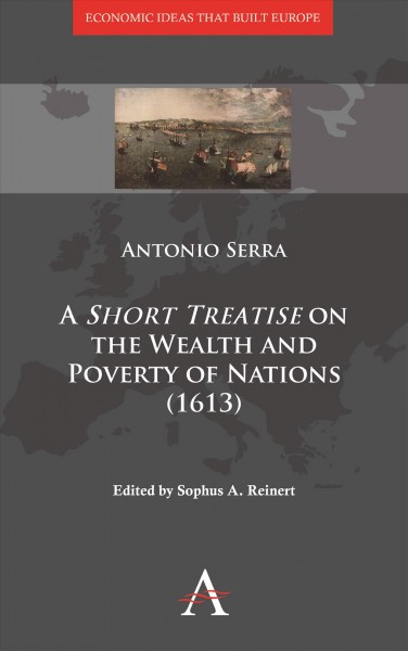 A short treatise on the wealth and poverty of nations [electronic resource] / Antonio Serra ; edited and with an introduction by Sophus A. Reinert ; translated by Jonathan Hunt.