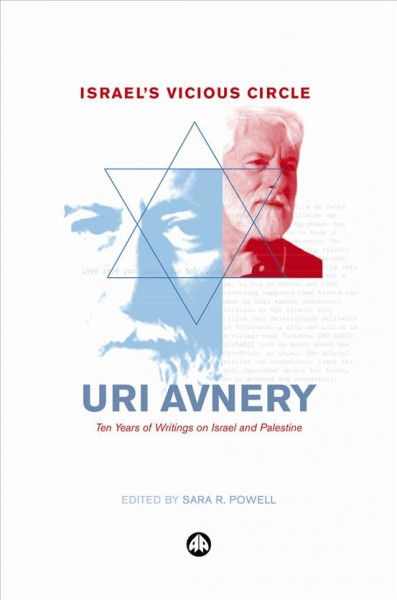 Israel's vicious circle [electronic resource] : ten years of writings on Israel and Palestine / Uri Avnery ; edited by Sara R. Powell.