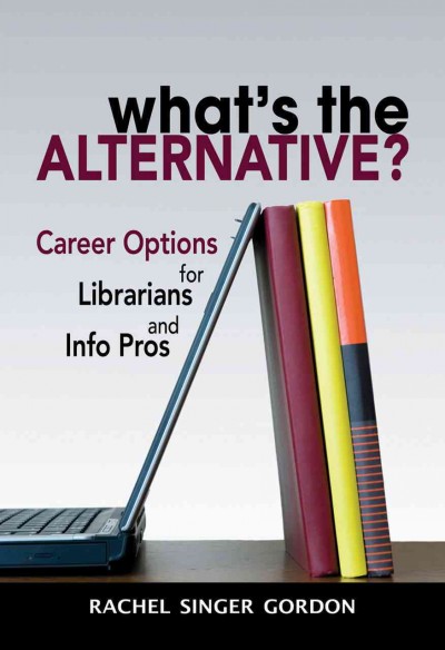 What's the alternative? [electronic resource] : career options for librarians and info pros / Rachel Singer Gordon.