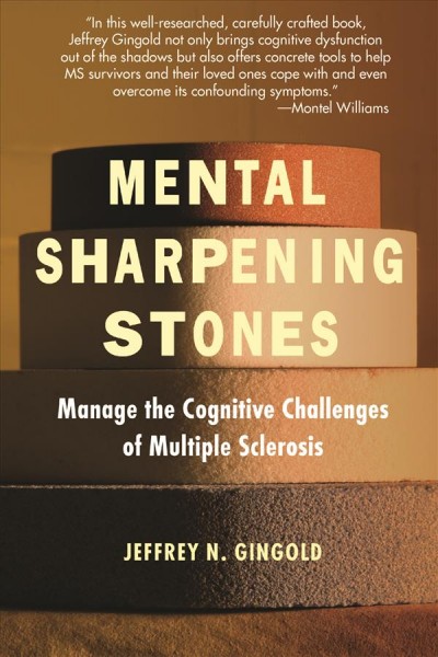 Mental sharpening stones [electronic resource] : manage the cognitive challenges of Multiple Sclerosis / [edited by] Jeffrey N. Gingold.
