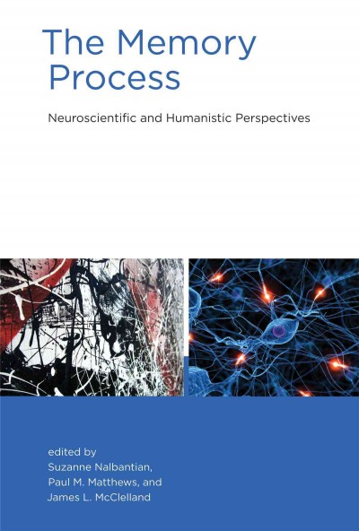 The memory process [electronic resource] : neuroscientific and humanistic perspectives / edited by Suzanne Nalbantian, Paul M. Matthews, and James L. McClelland.