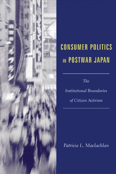 Consumer politics in Postwar Japan [electronic resource] : the institutional boundries of citizen activism / Patricia L. Maclachlan.