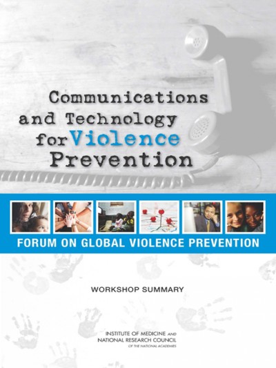 Communications and technology for violence prevention : workshop summary / Katherine M. Blakeslee, Deepali M. Patel, and Melissa A. Simon, rapporteurs ; Forum on Global Violence Prevention, Board on Global Health, Institute of Medicine and National Research Council of the National Academies.