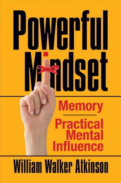Powerful mindset : Memory ; Practical mental influence / William Walker Atkinson.