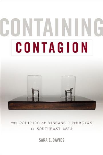 Containing contagion : the politics of disease outbreaks in Southeast Asia / Sara E. Davies.