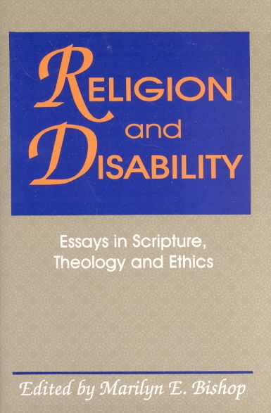 Religion and disability : essays in Scripture, theology, and ethics / Marilyn E. Bishop, editor.