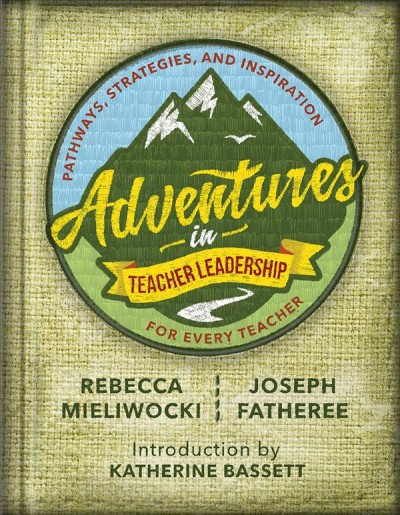 Adventures in teacher leadership : pathways, strategies, and inspiration for every teacher / Rebecca Mieliwocki, Joseph Fatheree, and Katherine Bassett.