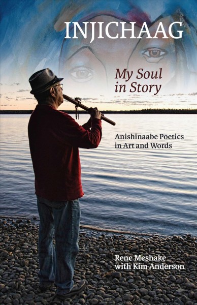 Injichaag : my soul in story : Anishinaabe poetics in art and words / Rene Meshake ; with Kim Anderson.