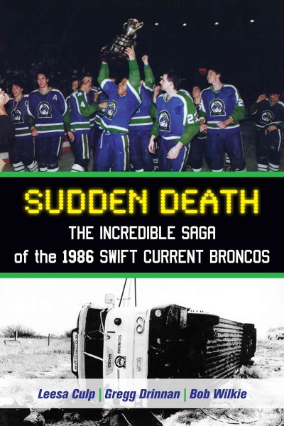 Sudden death [electronic resource] : the incredible saga of the 1986 Swift Current Broncos / by Leesa Culp, Gregg Drinnan, and Bob Wilkie ; foreword by Brian Costello.