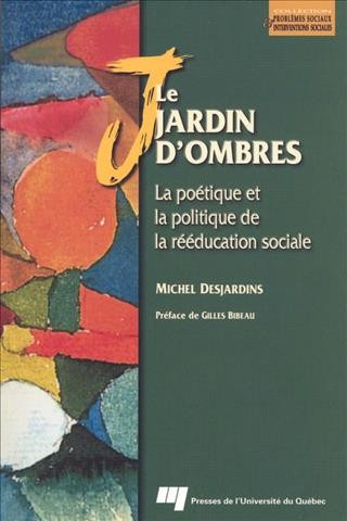 Le jardin d'ombres [electronic resource] : la poétique et la politique de la rééducation sociale / Michel Desjardins.