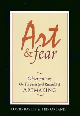 Art & fear [electronic resource] : observations on the perils (and rewards) of artmaking / David Bayles, Ted Orland.