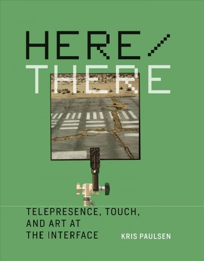 Here/there : telepresence, touch, and art at the interface / Kris Paulsen.