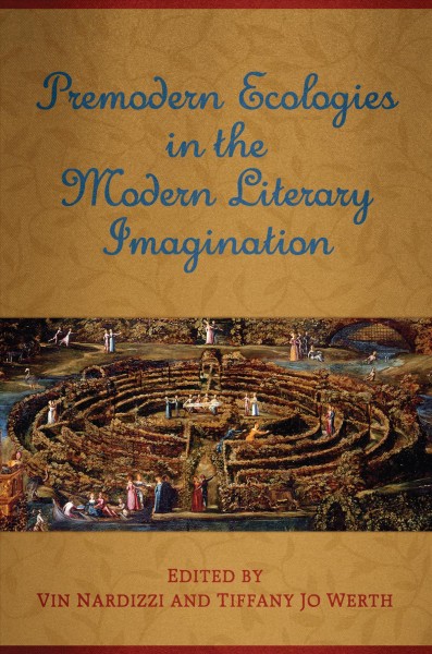 Premodern ecologies in the modern literary imagination / edited by Vin Nardizzi and Tiffany Jo Werth