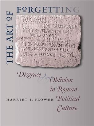 The art of forgetting : disgrace and oblivion in roman political culture / Harriet I. Flower.