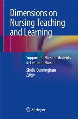 Dimensions on nursing teaching and learning : supporting nursing students in learning nursing / Sheila Cunningham, editor.