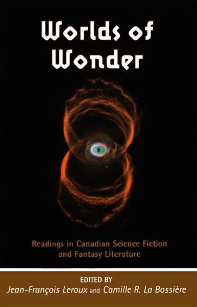 Worlds of wonder : readings in Canadian science fiction and fantasy literature / edited by Jean-Franðcois Leroux and Camille R. La Bossiáere.
