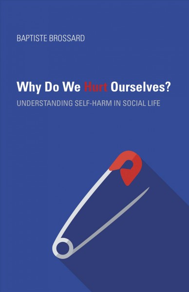 Why do we hurt ourselves? : understanding self-harm in social life / Baptiste Brossard.