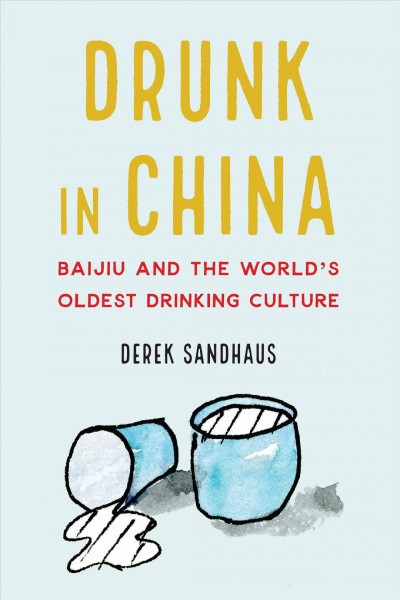 Drunk in China : baijiu and the world's oldest drinking culture / Derek Sandhaus.