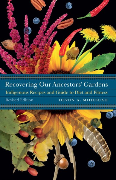 Recovering our ancestors' gardens : indigenous recipes and guide to diet and fitness / Devon A. Mihesuah.