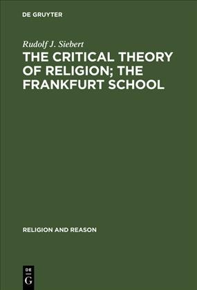 The Critical Theory of Religion; The Frankfurt School From Universal Pragmatic to Political Theology Rudolf J. Siebert