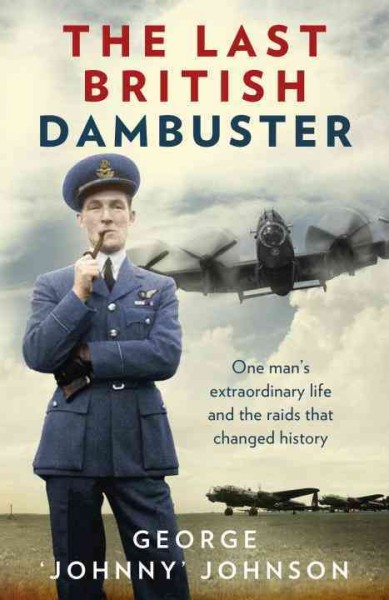 The last British Dambuster / One man's extraordinary life and the raid that changed history / George "Johnny" Johnson.