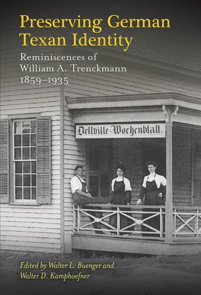 Preserving German Texan identity : reminiscences of William A. Trenckmann, 1859-1935 / edited by Walter L. Buenger and Walter D. Kamphoefner.
