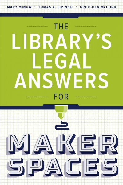 The library's legal answers for makerspaces / Mary Minow, Tomas A. Lipinski, Gretchen McCord.