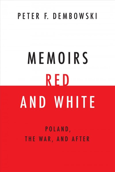 Memoirs red and white : Poland, the war, and after / Peter F. Dembowski.