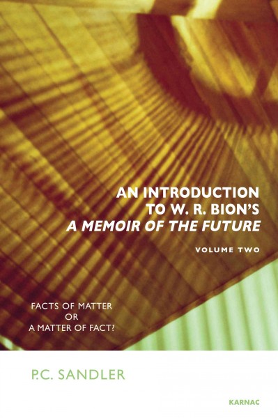 An introduction to W.R. Bion's 'A memoir of the future'. Volume two, Facts of matter or a matter of fact? / P.C. Sandler.