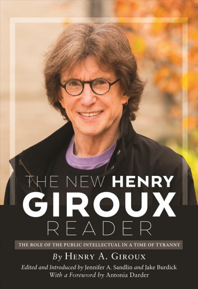 The New Henry Giroux Reader : the Role of the Public Intellectual in a Time of Tyranny.
