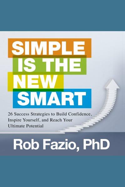 Simple is the new smart [electronic resource] : 26 success strategies to build confidence, inspire yourself, and reach your ultimate potential. Fazio Rob.
