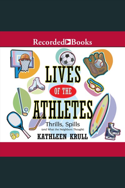 Lives of the athletes [electronic resource] : Thrills, spills (and what the neighbors thought). Kathleen Krull.